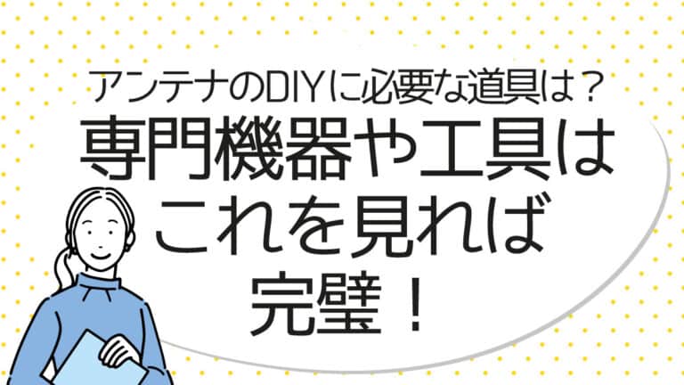 アンテナのDIYに必要な道具は？専門機器や工具はこれを見れば完璧！