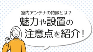 室内アンテナの特徴とは？魅力や設置の注意点を紹介！