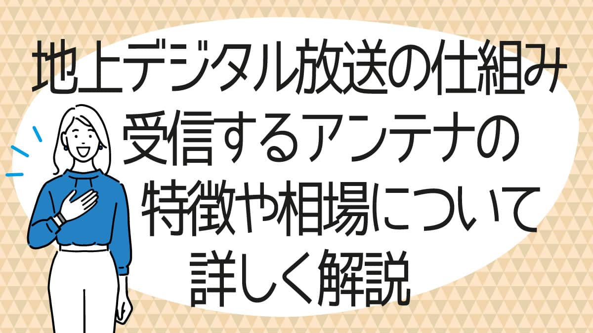 地上デジタル放送の仕組み、受信するアンテナの特徴や相場について詳しく解説 アンテナパンダ®